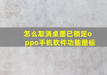 怎么取消桌面已锁定oppo手机软件功能图标