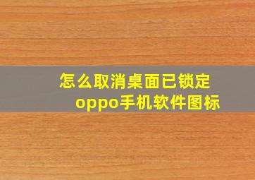 怎么取消桌面已锁定oppo手机软件图标