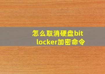 怎么取消硬盘bitlocker加密命令