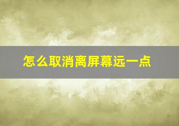 怎么取消离屏幕远一点