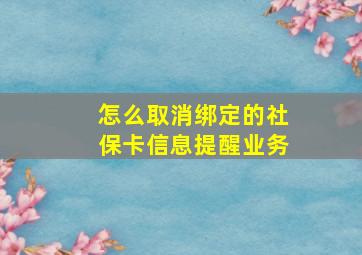 怎么取消绑定的社保卡信息提醒业务