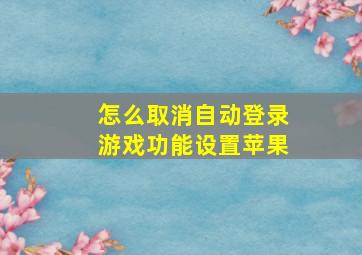 怎么取消自动登录游戏功能设置苹果