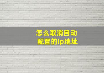 怎么取消自动配置的ip地址