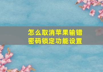 怎么取消苹果输错密码锁定功能设置