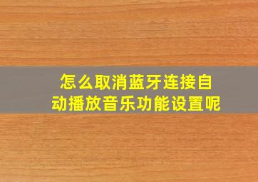 怎么取消蓝牙连接自动播放音乐功能设置呢