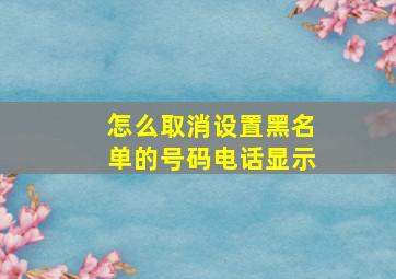 怎么取消设置黑名单的号码电话显示