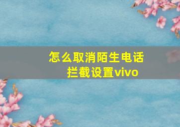 怎么取消陌生电话拦截设置vivo