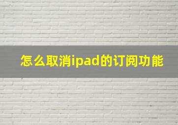 怎么取消ipad的订阅功能