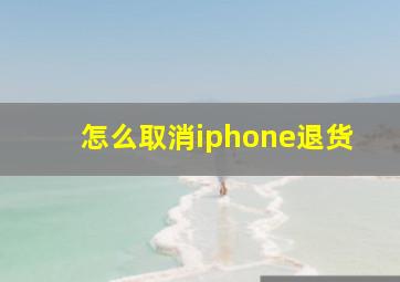 怎么取消iphone退货