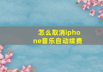 怎么取消iphone音乐自动续费