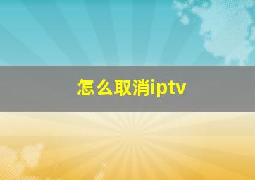 怎么取消iptv