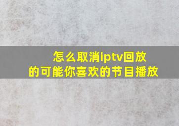 怎么取消iptv回放的可能你喜欢的节目播放