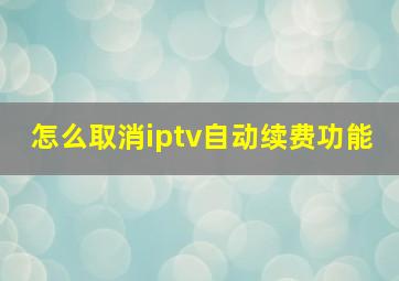 怎么取消iptv自动续费功能