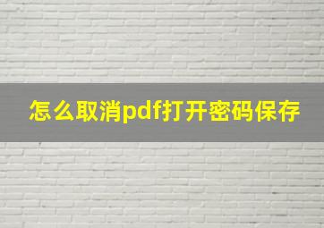 怎么取消pdf打开密码保存