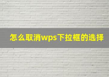 怎么取消wps下拉框的选择