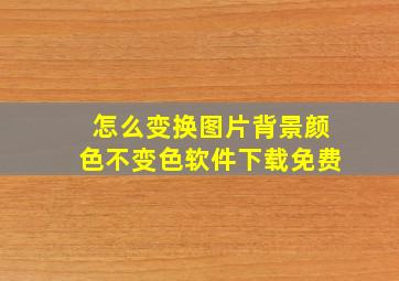 怎么变换图片背景颜色不变色软件下载免费