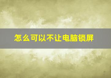 怎么可以不让电脑锁屏