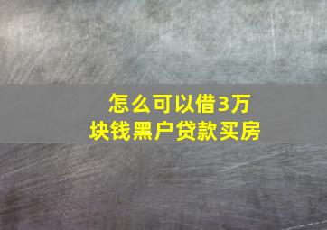 怎么可以借3万块钱黑户贷款买房