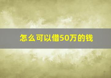 怎么可以借50万的钱