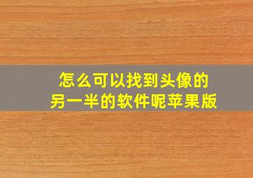 怎么可以找到头像的另一半的软件呢苹果版