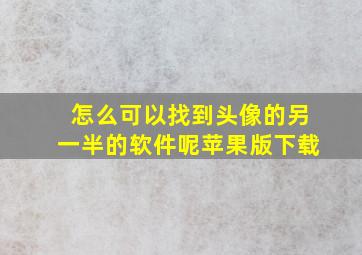 怎么可以找到头像的另一半的软件呢苹果版下载