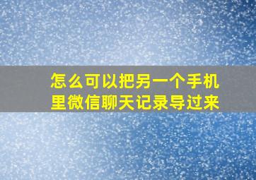 怎么可以把另一个手机里微信聊天记录导过来