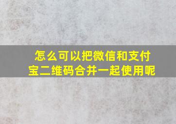 怎么可以把微信和支付宝二维码合并一起使用呢