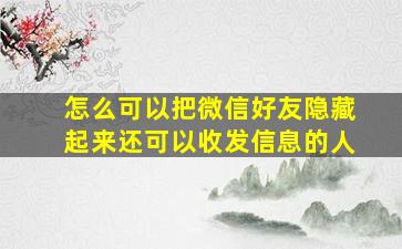 怎么可以把微信好友隐藏起来还可以收发信息的人