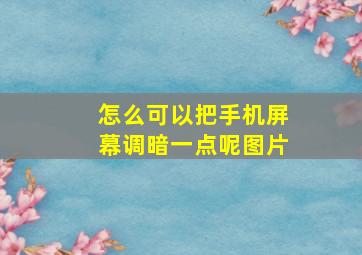 怎么可以把手机屏幕调暗一点呢图片