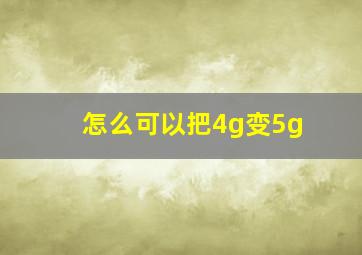 怎么可以把4g变5g