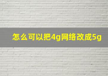 怎么可以把4g网络改成5g