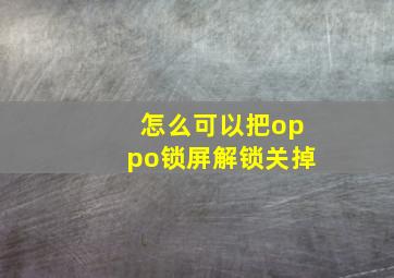 怎么可以把oppo锁屏解锁关掉