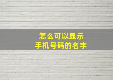 怎么可以显示手机号码的名字