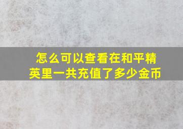 怎么可以查看在和平精英里一共充值了多少金币