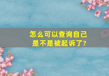 怎么可以查询自己是不是被起诉了?