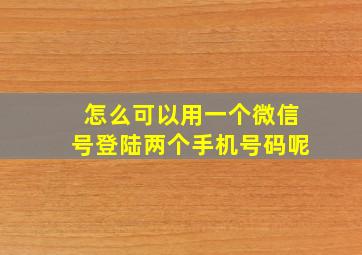 怎么可以用一个微信号登陆两个手机号码呢