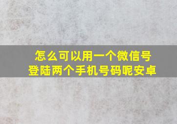 怎么可以用一个微信号登陆两个手机号码呢安卓