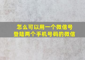 怎么可以用一个微信号登陆两个手机号码的微信