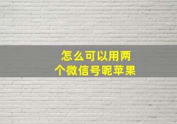 怎么可以用两个微信号呢苹果