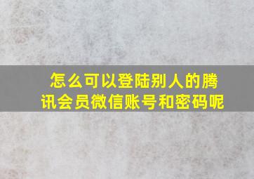 怎么可以登陆别人的腾讯会员微信账号和密码呢