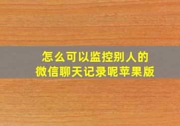 怎么可以监控别人的微信聊天记录呢苹果版