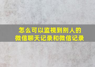 怎么可以监视到别人的微信聊天记录和微信记录