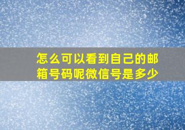 怎么可以看到自己的邮箱号码呢微信号是多少