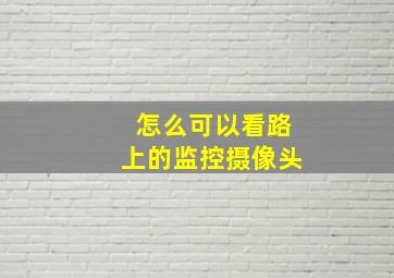 怎么可以看路上的监控摄像头