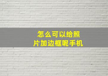 怎么可以给照片加边框呢手机