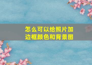 怎么可以给照片加边框颜色和背景图