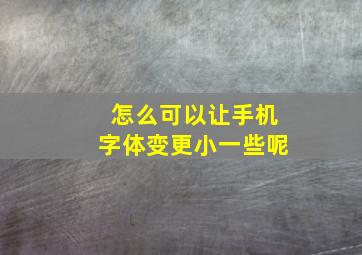 怎么可以让手机字体变更小一些呢