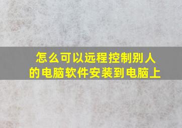 怎么可以远程控制别人的电脑软件安装到电脑上