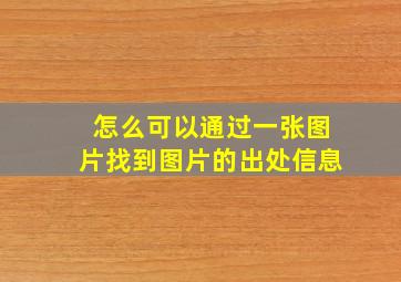 怎么可以通过一张图片找到图片的出处信息