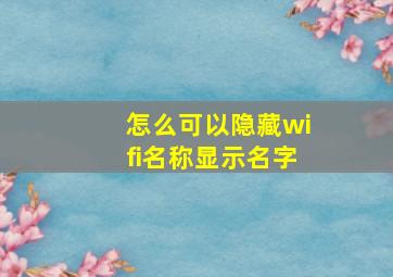 怎么可以隐藏wifi名称显示名字